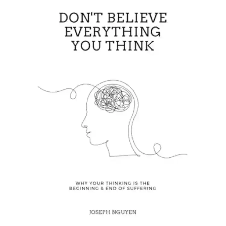 Don't Believe Everything You Think: Why Your Thinking Is The Beginning & End Of Suffering (Beyond Suffering)